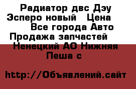 Радиатор двс Дэу Эсперо новый › Цена ­ 2 300 - Все города Авто » Продажа запчастей   . Ненецкий АО,Нижняя Пеша с.